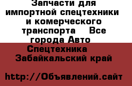 Запчасти для импортной спецтехники  и комерческого транспорта. - Все города Авто » Спецтехника   . Забайкальский край